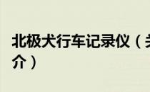 北极犬行车记录仪（关于北极犬行车记录仪简介）