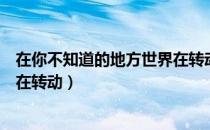 在你不知道的地方世界在转动（关于在你不知道的地方世界在转动）