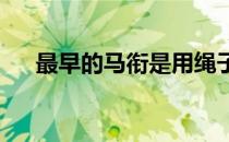 最早的马衔是用绳子骨头或者硬木制成