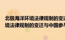 北极海洋环境法律规制的变迁与中国参与（关于北极海洋环境法律规制的变迁与中国参与简介）