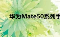 华为Mate50系列手机将于9月6日发布