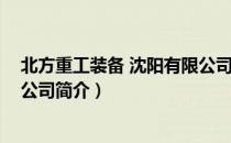 北方重工装备 沈阳有限公司（关于北方重工装备 沈阳有限公司简介）