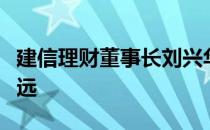 建信理财董事长刘兴华：未来理财公司任重道远