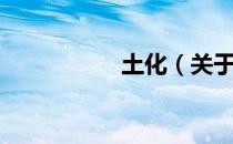 土化（关于土化简介）