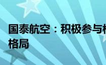 国泰航空：积极参与构建国内外双循环新发展格局