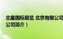 北星国际展览 北京有限公司（关于北星国际展览 北京有限公司简介）