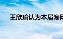 王欣瑜认为本届澳网我学到了很多东西