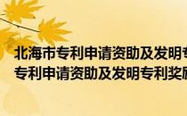 北海市专利申请资助及发明专利奖励暂行办法（关于北海市专利申请资助及发明专利奖励暂行办法简介）
