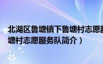 北湖区鲁塘镇下鲁塘村志愿服务队（关于北湖区鲁塘镇下鲁塘村志愿服务队简介）