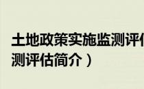 土地政策实施监测评估（关于土地政策实施监测评估简介）