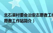 北石渠村委会治安志愿者工作站（关于北石渠村委会治安志愿者工作站简介）