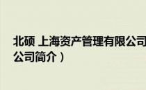 北硕 上海资产管理有限公司（关于北硕 上海资产管理有限公司简介）
