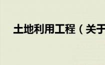 土地利用工程（关于土地利用工程简介）
