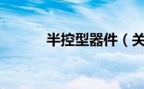 半控型器件（关于半控型器件）