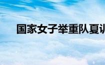 国家女子举重队夏训目标明确动力十足