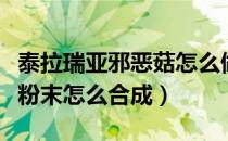 泰拉瑞亚邪恶菇怎么做成粉末（泰拉瑞亚邪恶粉末怎么合成）