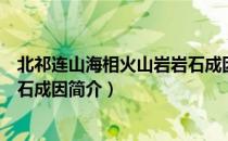 北祁连山海相火山岩岩石成因（关于北祁连山海相火山岩岩石成因简介）