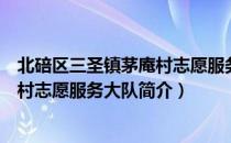 北碚区三圣镇茅庵村志愿服务大队（关于北碚区三圣镇茅庵村志愿服务大队简介）