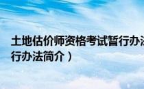 土地估价师资格考试暂行办法（关于土地估价师资格考试暂行办法简介）
