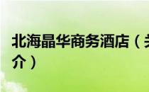 北海晶华商务酒店（关于北海晶华商务酒店简介）