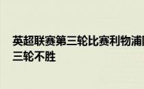 英超联赛第三轮比赛利物浦队在客场1-2不敌曼联遭遇开季三轮不胜