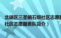 北碚区三圣镇石坝社区志愿服务队（关于北碚区三圣镇石坝社区志愿服务队简介）