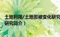 土地利用/土地覆被变化研究（关于土地利用/土地覆被变化研究简介）