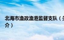 北海市渔政渔港监督支队（关于北海市渔政渔港监督支队简介）