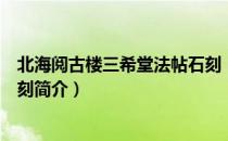 北海阅古楼三希堂法帖石刻（关于北海阅古楼三希堂法帖石刻简介）