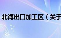 北海出口加工区（关于北海出口加工区简介）