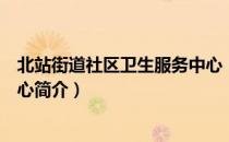 北站街道社区卫生服务中心（关于北站街道社区卫生服务中心简介）