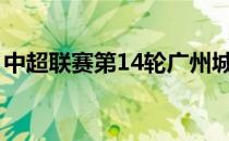 中超联赛第14轮广州城客场0-1不敌北京国安