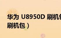 华为 U8950D 刷机包（关于华为 U8950D 刷机包）