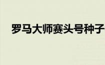 罗马大师赛头号种子德约科维奇小遇挑战