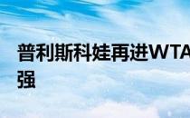 普利斯科娃再进WTA1000级别赛事的女单四强