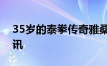 35岁的泰拳传奇雅桑克莱在网络上公布了婚讯