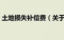 土地损失补偿费（关于土地损失补偿费简介）