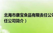 北海市康宝食品有限责任公司（关于北海市康宝食品有限责任公司简介）