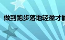 做到跑步落地轻盈才能让你在跑道上飞起来