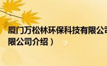 厦门万松林环保科技有限公司（关于厦门万松林环保科技有限公司介绍）