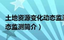 土地资源变化动态监测（关于土地资源变化动态监测简介）