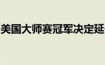 美国大师赛冠军决定延长奥古斯塔之后的长假