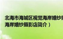 北海市海城区视觉海岸婚纱摄影店（关于北海市海城区视觉海岸婚纱摄影店简介）