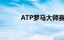 ATP罗马大师赛结束8强赛争夺