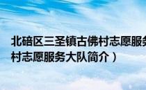 北碚区三圣镇古佛村志愿服务大队（关于北碚区三圣镇古佛村志愿服务大队简介）