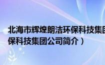 北海市辉煌朗洁环保科技集团公司（关于北海市辉煌朗洁环保科技集团公司简介）