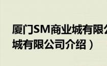 厦门SM商业城有限公司（关于厦门SM商业城有限公司介绍）