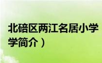 北碚区两江名居小学（关于北碚区两江名居小学简介）