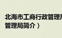 北海市工商行政管理局（关于北海市工商行政管理局简介）