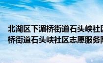 北湖区下湄桥街道石头峡社区志愿服务队（关于北湖区下湄桥街道石头峡社区志愿服务队简介）